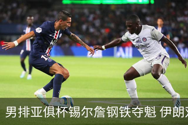 男排亚俱杯锡尔詹钢铁夺魁 伊朗双雄进军世俱杯